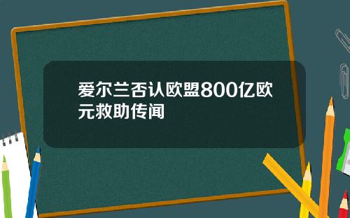爱尔兰否认欧盟800亿欧元救助传闻