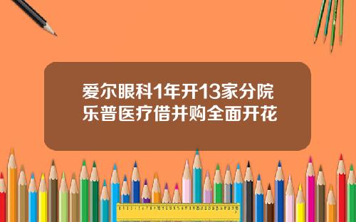爱尔眼科1年开13家分院乐普医疗借并购全面开花