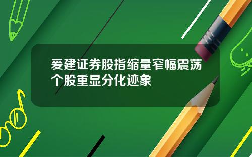 爱建证券股指缩量窄幅震荡个股重显分化迹象