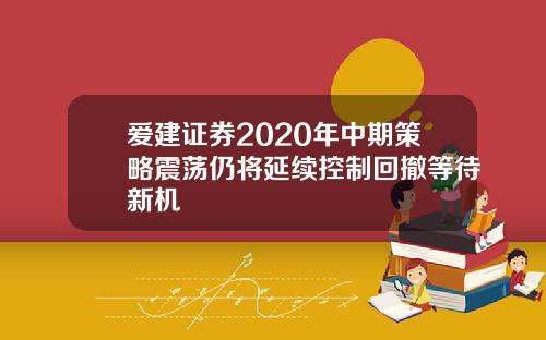 爱建证券2020年中期策略震荡仍将延续控制回撤等待新机