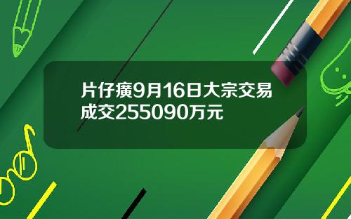 片仔癀9月16日大宗交易成交255090万元