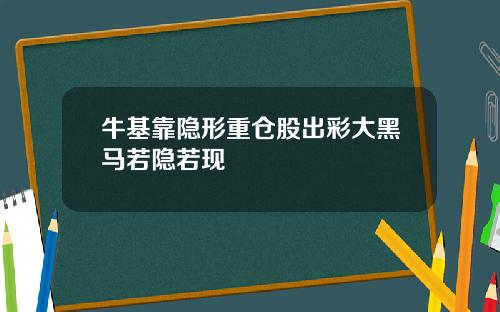 牛基靠隐形重仓股出彩大黑马若隐若现