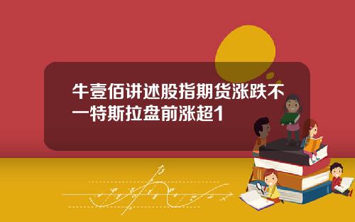 牛壹佰讲述股指期货涨跌不一特斯拉盘前涨超1