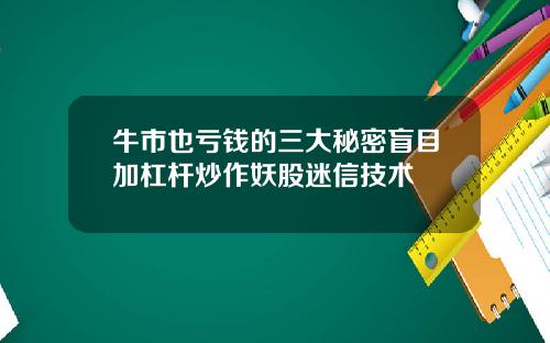 牛市也亏钱的三大秘密盲目加杠杆炒作妖股迷信技术