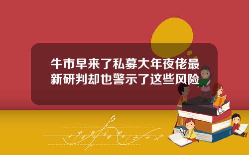 牛市早来了私募大年夜佬最新研判却也警示了这些风险