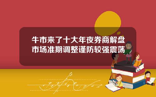 牛市来了十大年夜券商解盘市场准期调整谨防较强震荡