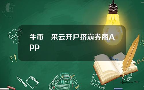 牛市犇来云开户挤崩券商App