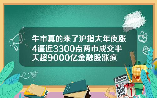 牛市真的来了沪指大年夜涨4逼近3300点两市成交半天超9000亿金融股涨疯