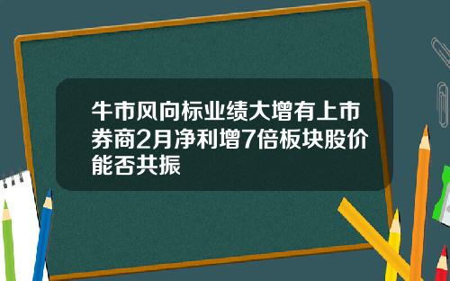牛市风向标业绩大增有上市券商2月净利增7倍板块股价能否共振