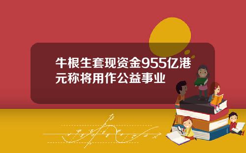 牛根生套现资金955亿港元称将用作公益事业