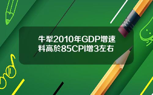 牛犁2010年GDP增速料高於85CPI增3左右