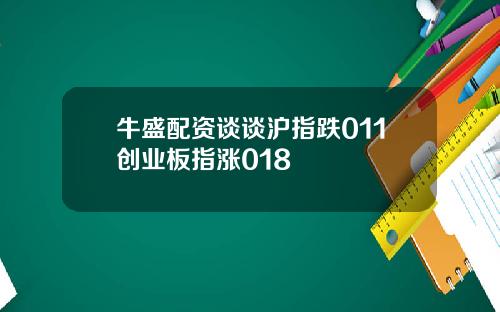 牛盛配资谈谈沪指跌011创业板指涨018