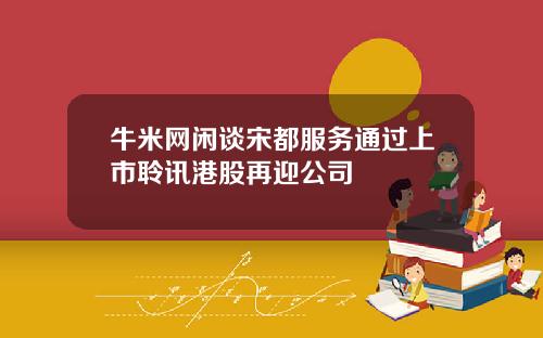 牛米网闲谈宋都服务通过上市聆讯港股再迎公司