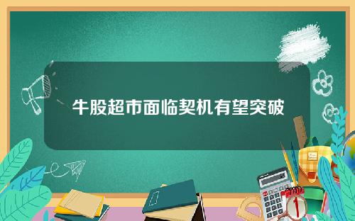牛股超市面临契机有望突破