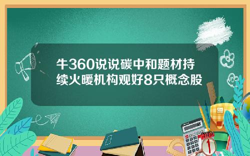 牛360说说碳中和题材持续火暖机构观好8只概念股