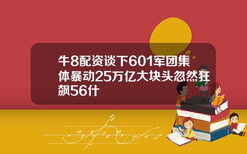 牛8配资谈下601军团集体暴动25万亿大块头忽然狂飙56什