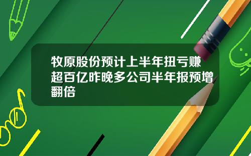牧原股份预计上半年扭亏赚超百亿昨晚多公司半年报预增翻倍