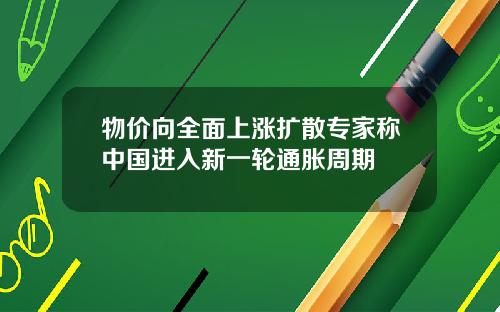 物价向全面上涨扩散专家称中国进入新一轮通胀周期