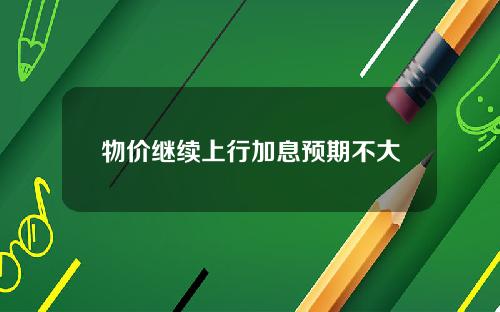 物价继续上行加息预期不大