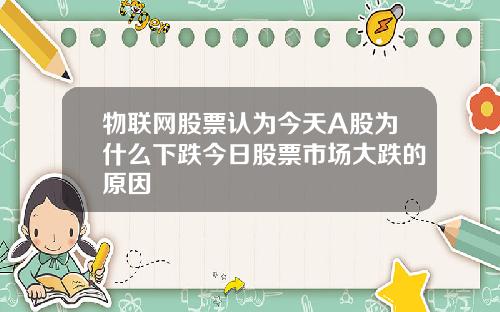 物联网股票认为今天A股为什么下跌今日股票市场大跌的原因