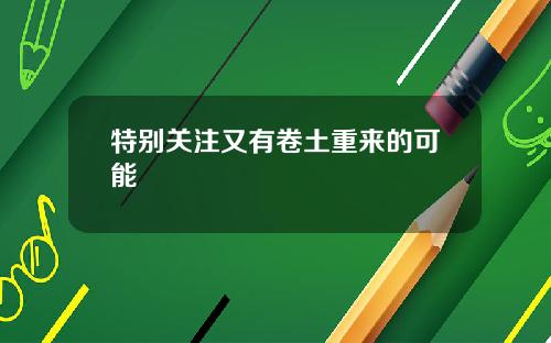 特别关注又有卷土重来的可能