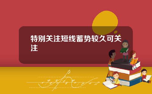 特别关注短线蓄势较久可关注