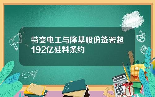特变电工与隆基股份签署超192亿硅料条约