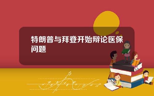 特朗普与拜登开始辩论医保问题