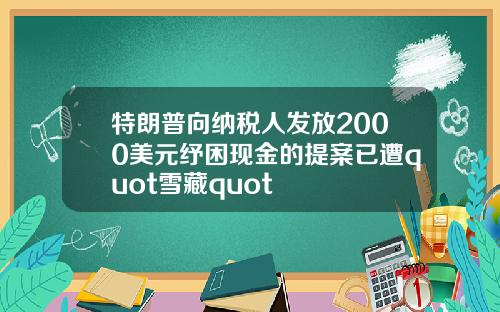 特朗普向纳税人发放2000美元纾困现金的提案已遭quot雪藏quot