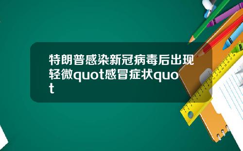 特朗普感染新冠病毒后出现轻微quot感冒症状quot