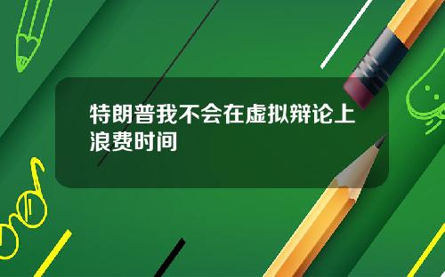 特朗普我不会在虚拟辩论上浪费时间