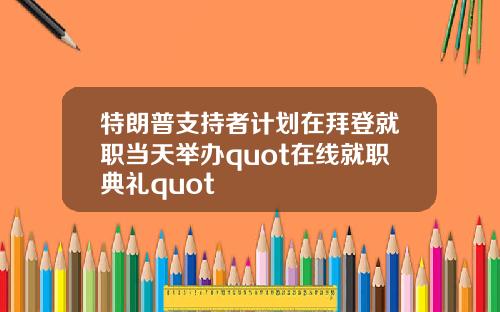 特朗普支持者计划在拜登就职当天举办quot在线就职典礼quot