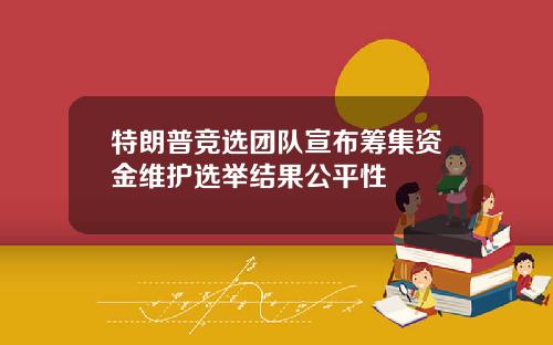 特朗普竞选团队宣布筹集资金维护选举结果公平性
