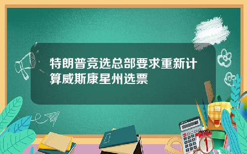特朗普竞选总部要求重新计算威斯康星州选票