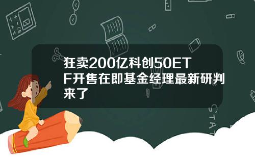 狂卖200亿科创50ETF开售在即基金经理最新研判来了