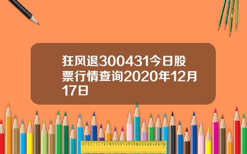 狂风退300431今日股票行情查询2020年12月17日