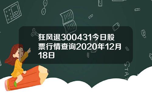 狂风退300431今日股票行情查询2020年12月18日