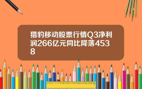 猎豹移动股票行情Q3净利润266亿元同比降落4538