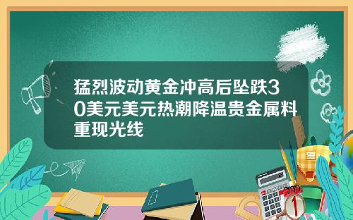 猛烈波动黄金冲高后坠跌30美元美元热潮降温贵金属料重现光线