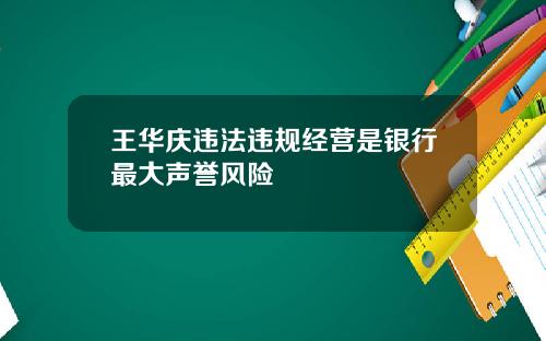 王华庆违法违规经营是银行最大声誉风险