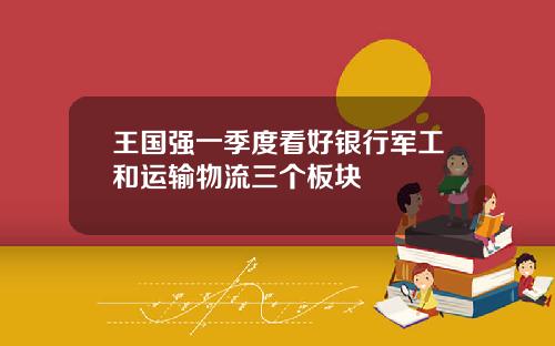 王国强一季度看好银行军工和运输物流三个板块