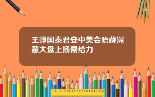 王峥国泰君安中美会晤藏深意大盘上扬需给力