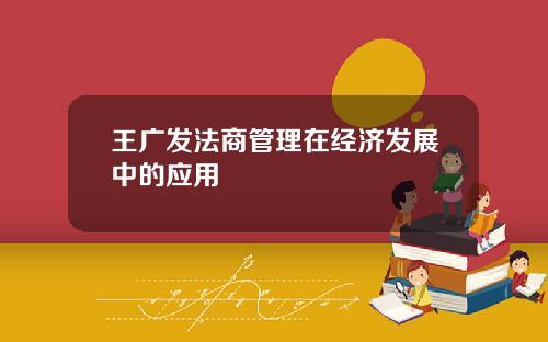 王广发法商管理在经济发展中的应用
