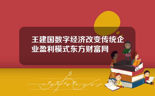 王建国数字经济改变传统企业盈利模式东方财富网