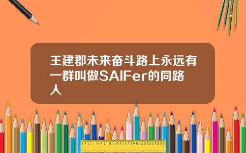 王建郡未来奋斗路上永远有一群叫做SAIFer的同路人