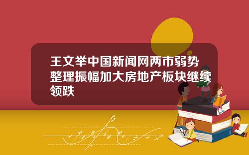 王文举中国新闻网两市弱势整理振幅加大房地产板块继续领跌