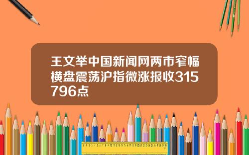 王文举中国新闻网两市窄幅横盘震荡沪指微涨报收315796点