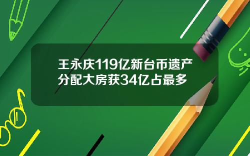 王永庆119亿新台币遗产分配大房获34亿占最多