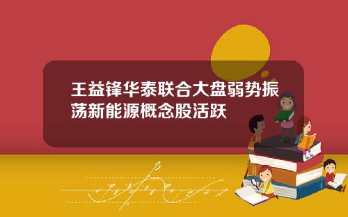 王益锋华泰联合大盘弱势振荡新能源概念股活跃
