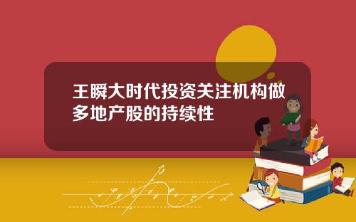 王瞬大时代投资关注机构做多地产股的持续性